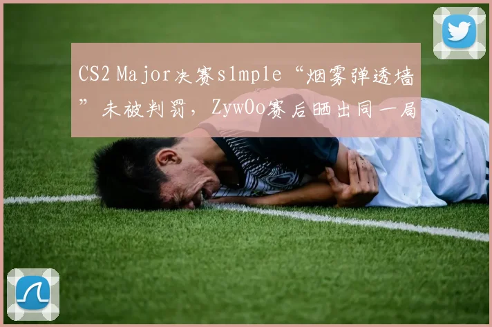 CS2 Major决赛s1mple“烟雾弹透墙”未被判罚，ZywOo赛后晒出同一局回放对比讽刺裁判