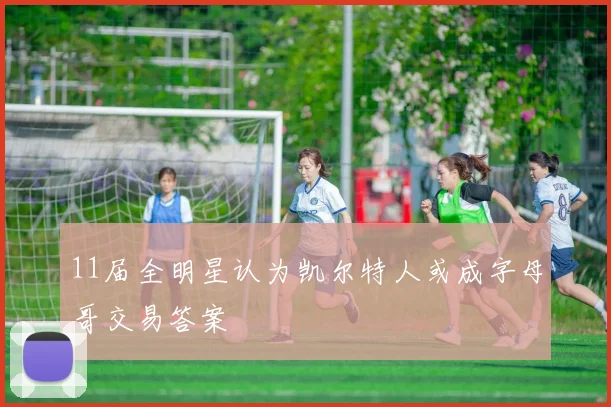 11届全明星认为凯尔特人或成字母哥交易答案